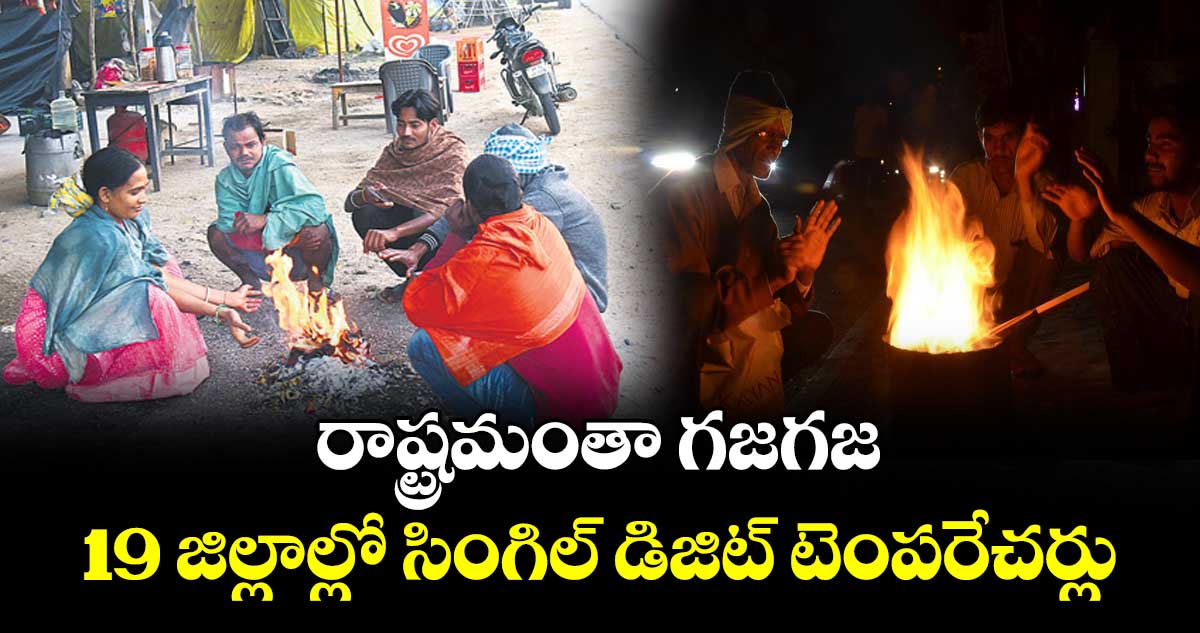 రాష్ట్రమంతా గజగజ..19 జిల్లాల్లో సింగిల్ డిజిట్ టెంపరేచర్లు