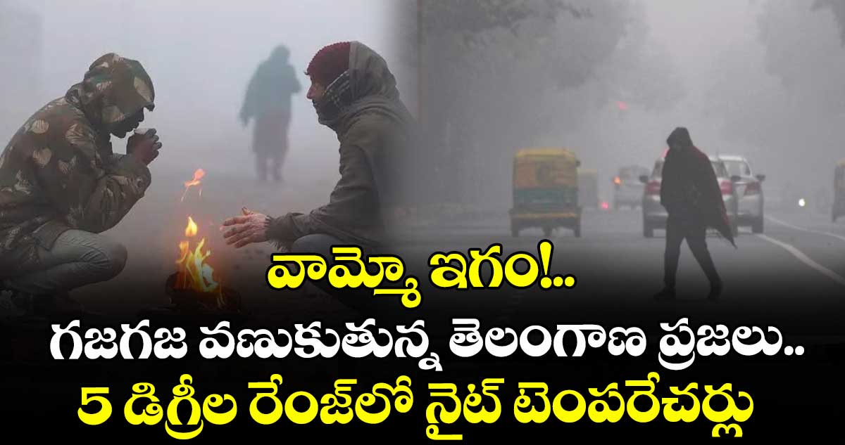వామ్మో ఇగం!.. గజగజ వణుకుతున్న తెలంగాణ ప్రజలు..5 డిగ్రీల రేంజ్లో నైట్ టెంపరేచర్లు