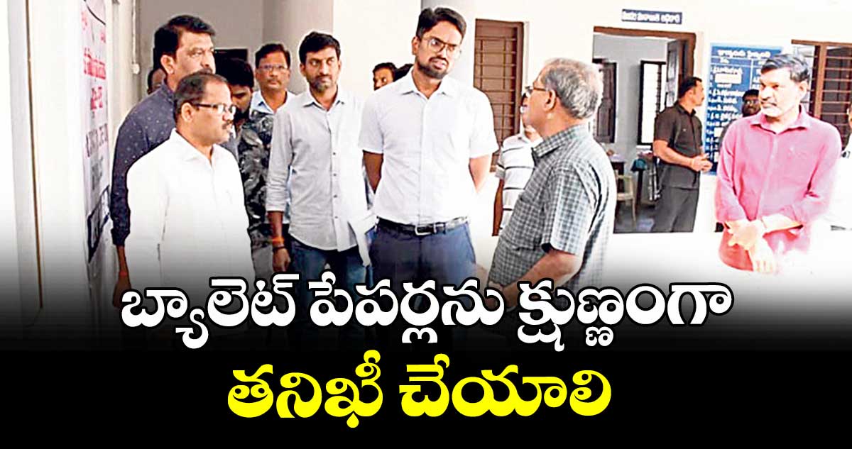 బ్యాలెట్ పేపర్లను క్షుణ్ణంగా తనిఖీ చేయాలి  : కలెక్టర్ ఆదర్శ్ సురభి