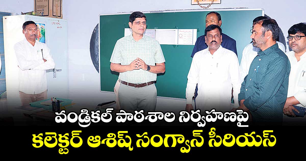 వండ్రికల్ పాఠశాల నిర్వహణపై కలెక్టర్ ఆశిష్ సంగ్వాన్ సీరియస్