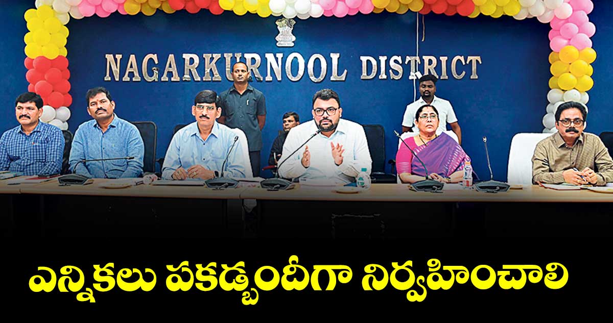 ఎన్నికలు పకడ్బందీగా నిర్వహించాలి : కలెక్టర్ బాదావత్ సంతోష్