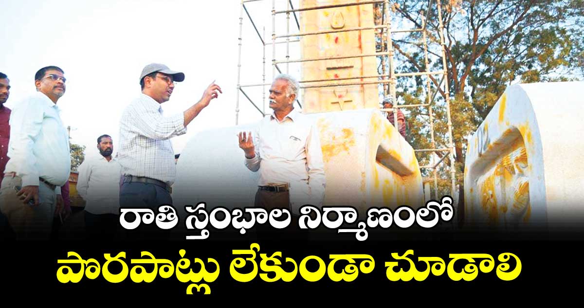 రాతి స్తంభాల నిర్మాణంలో  పొరపాట్లు లేకుండా చూడాలి  :  కలెక్టర్ దివాకర్