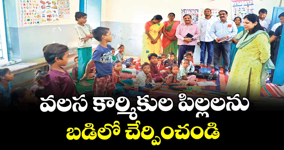 వలస కార్మికుల పిల్లలను బడిలో చేర్పించండి : కలెక్టర్ పమేలా సత్పతి