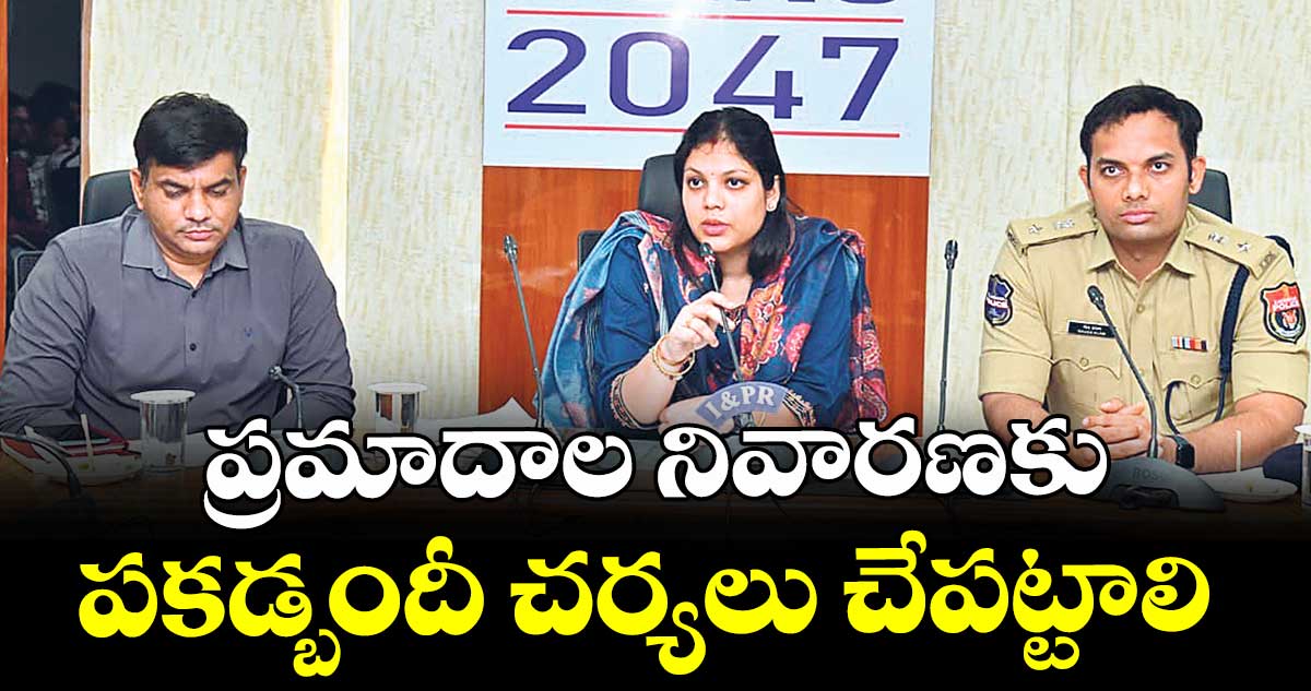 ప్రమాదాల నివారణకు పకడ్బందీ చర్యలు చేపట్టాలి : కలెక్టర్ పమేలా సత్పతి