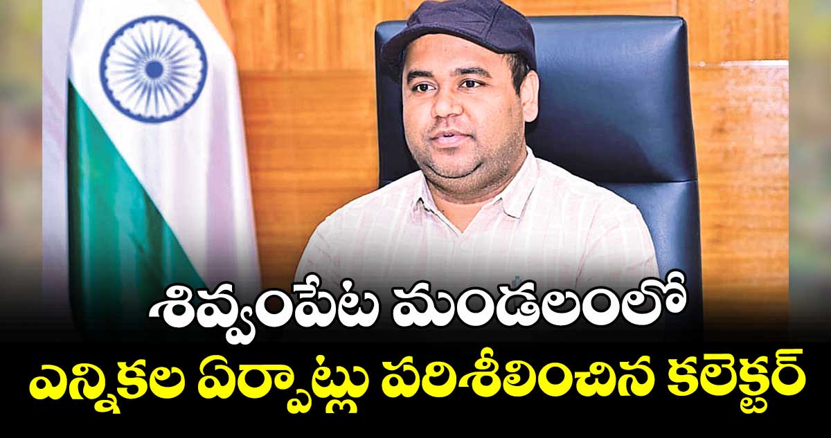 శివ్వంపేట మండలంలో ఎన్నికల ఏర్పాట్లు  పరిశీలించిన కలెక్టర్