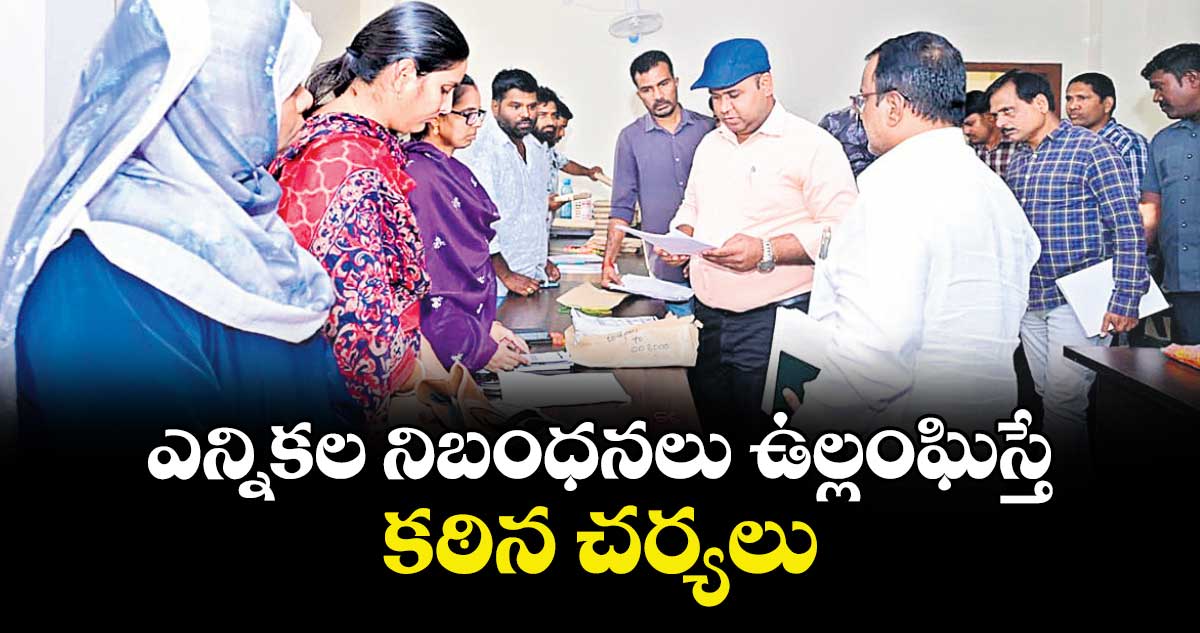 ఎన్నికల నిబంధనలు ఉల్లంఘిస్తే కఠిన చర్యలు : కలెక్టర్ రాహుల్ రాజ్