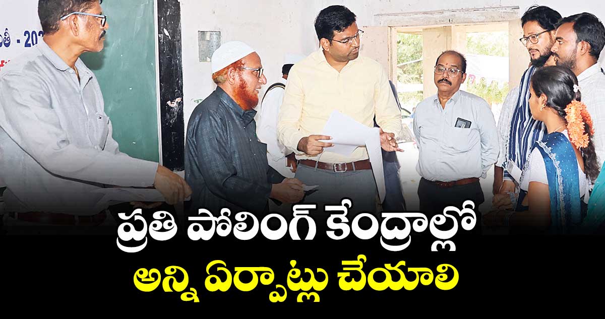 ప్రతి  పోలింగ్ కేంద్రాల్లో అన్ని ఏర్పాట్లు చేయాలి  : కలెక్టర్ సంతోష్