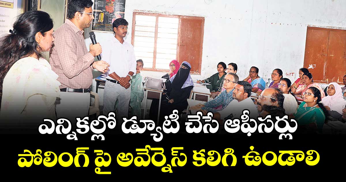 ఎన్నికల్లో డ్యూటీ చేసే ఆఫీసర్లు పోలింగ్ పై అవేర్నెస్ కలిగి ఉండాలి :  కలెక్టర్  సంతోష్  