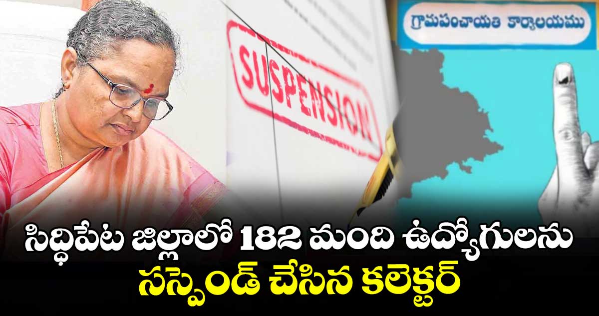సిద్ధిపేట జిల్లాలో 182 మంది ఉద్యోగులను సస్పెండ్ చేసిన కలెక్టర్