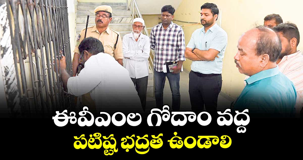 ఈవీఎంల గోదాం వద్ద పటిష్ట భద్రత ఉండాలి : కలెక్టర్ వెంకటేశ్  ధోత్రే 