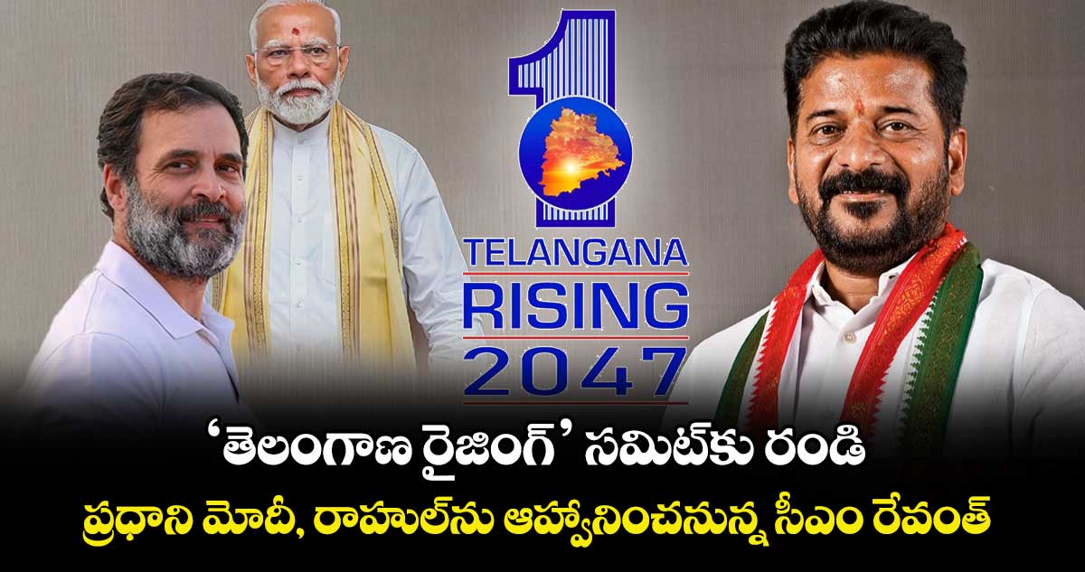 ‘తెలంగాణ రైజింగ్’ సమిట్⁭కు రండి.. ప్రధాని మోదీ, రాహుల్⁭ను ఆహ్వానించనున్న సీఎం రేవంత్