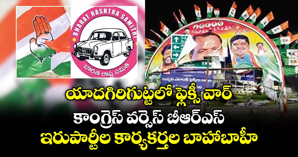 యాదగిరిగుట్టలో ఫ్లెక్సీ వార్.. కాంగ్రెస్ వర్సెస్ బీఆర్ఎస్.. ఇరుపార్టీల కార్యకర్తల బాహాబాహీ
