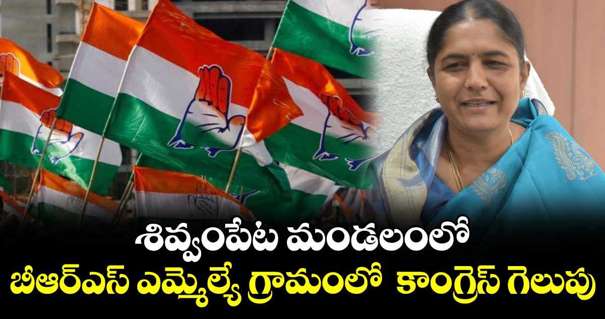 శివ్వంపేట మండలంలో బీఆర్ఎస్ ఎమ్మెల్యే గ్రామంలో  కాంగ్రెస్ గెలుపు