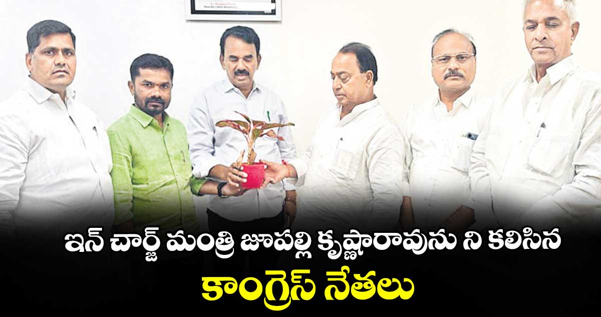 ఇన్ చార్జ్  మంత్రి జూపల్లి కృష్ణారావును ని  కలిసిన  కాంగ్రెస్ నేతలు