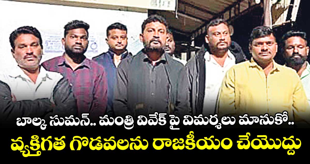 బాల్క సుమన్.. మంత్రి వివేక్ పై విమర్శలు మానుకో ..వ్యక్తిగత గొడవలను రాజకీయం చేయొద్దు : కాంగ్రెస్ లీడర్లు