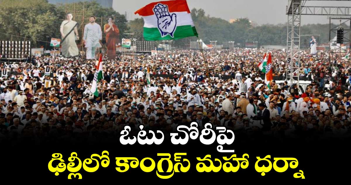 ఓటు చోరీపై ఢిల్లీలో కాంగ్రెస్ మహా ధర్నా