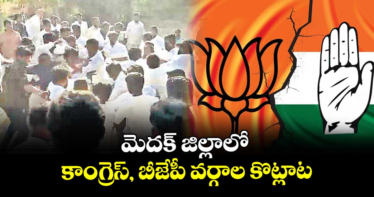 మెదక్ జిల్లాలో కాంగ్రెస్, బీజేపీ వర్గాల కొట్లాట