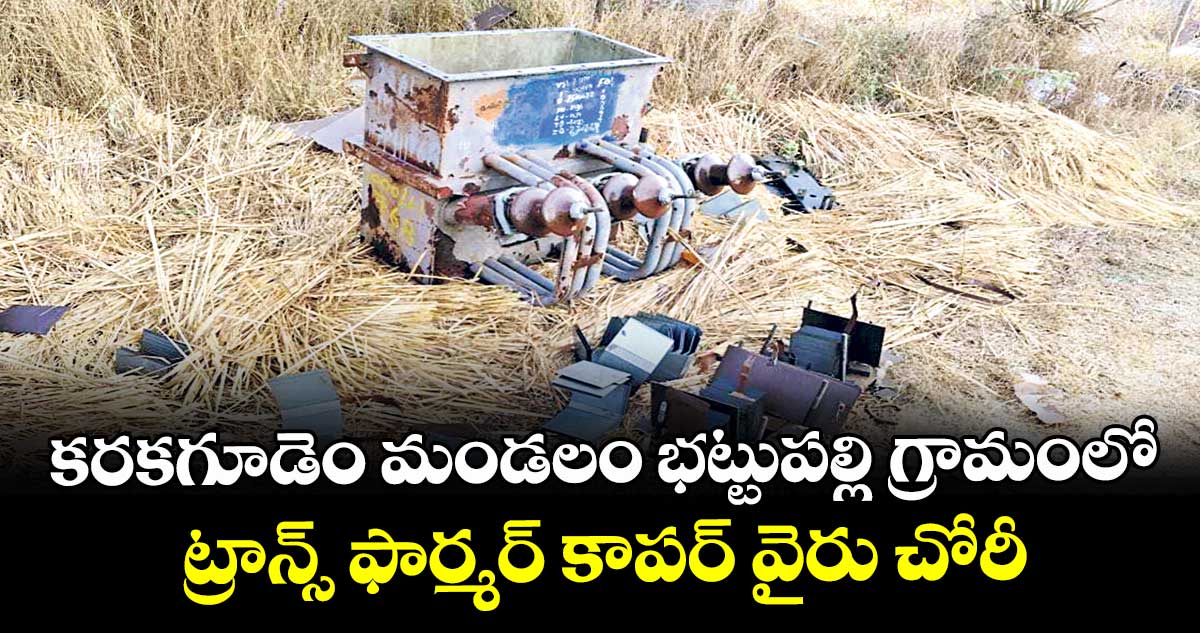 కరకగూడెం మండలం భట్టుపల్లి గ్రామంలో ట్రాన్స్ ఫార్మర్ కాపర్ వైరు చోరీ