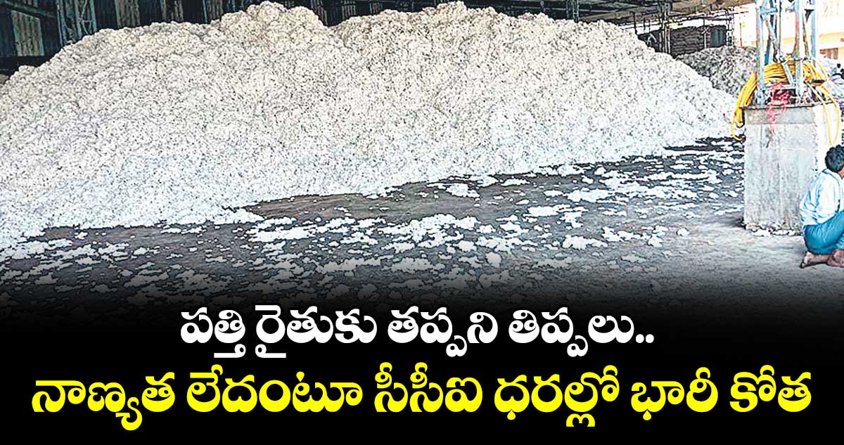 పత్తి రైతుకు తప్పని తిప్పలు.. నాణ్యత లేదంటూ సీసీఐ ధరల్లో భారీ కోత