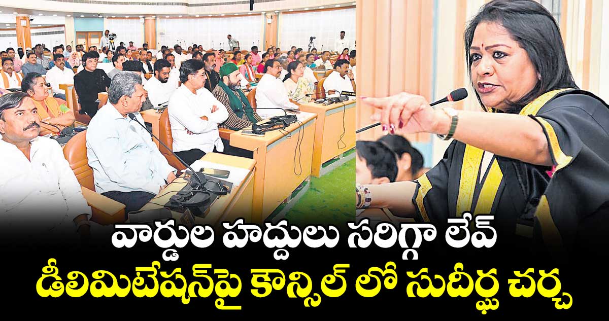 వార్డుల హద్దులు సరిగ్గా లేవ్ ..డీలిమిటేషన్పై కౌన్సిల్ లో సుదీర్ఘ చర్చ