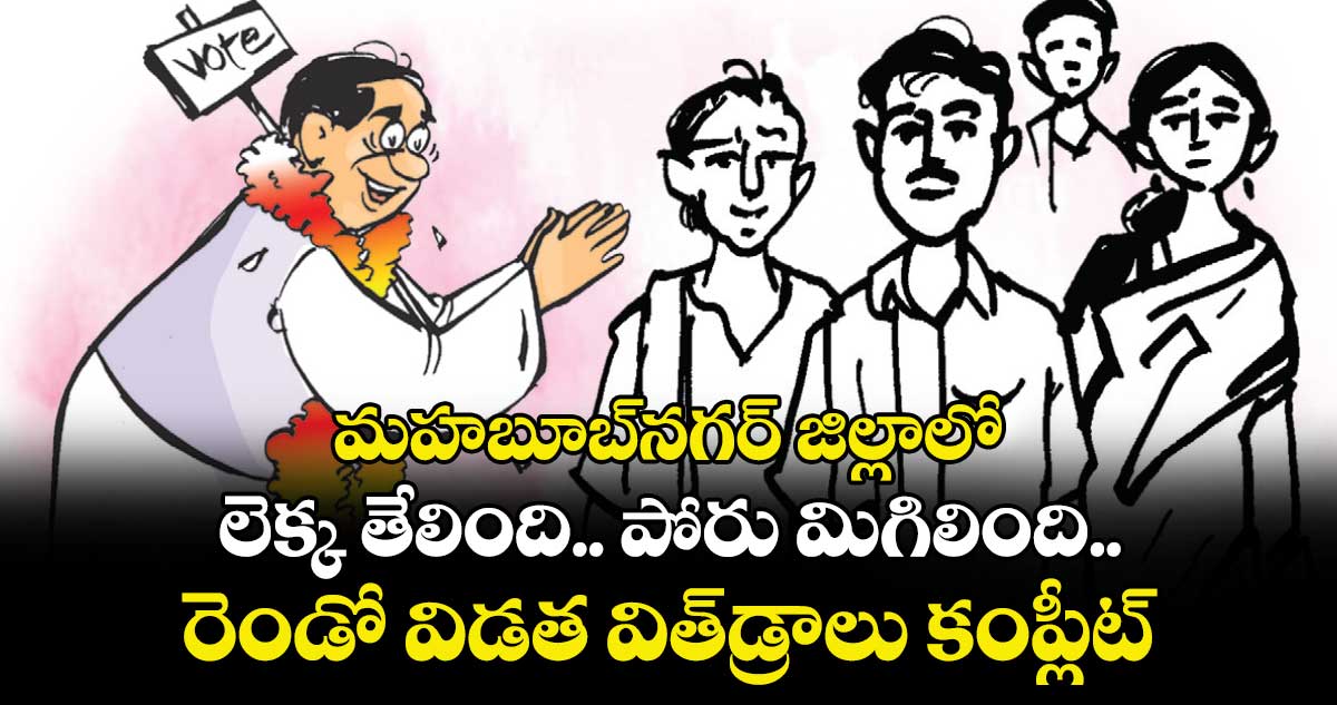 మహబూబ్నగర్ జిల్లాలో  లెక్క తేలింది.. పోరు మిగిలింది..రెండో విడత విత్డ్రాలు కంప్లీట్