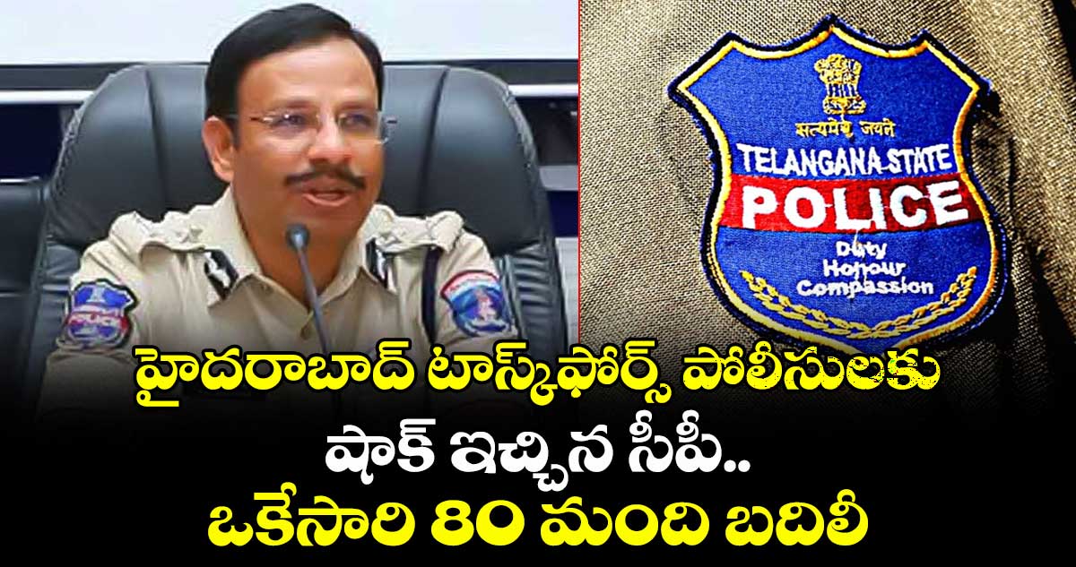 హైదరాబాద్‌ టాస్క్‌⁭ఫోర్స్‌ పోలీసులకు షాక్‌ ఇచ్చిన సీపీ.. ఒకేసారి 80 మంది బదిలీ