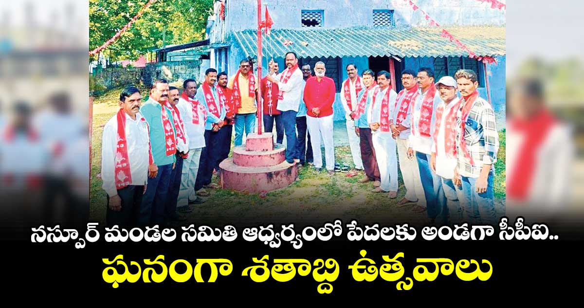 నస్పూర్ మండల సమితి ఆధ్వర్యంలో పేదలకు అండగా సీపీఐ..ఘనంగా శతాబ్ది ఉత్సవాలు