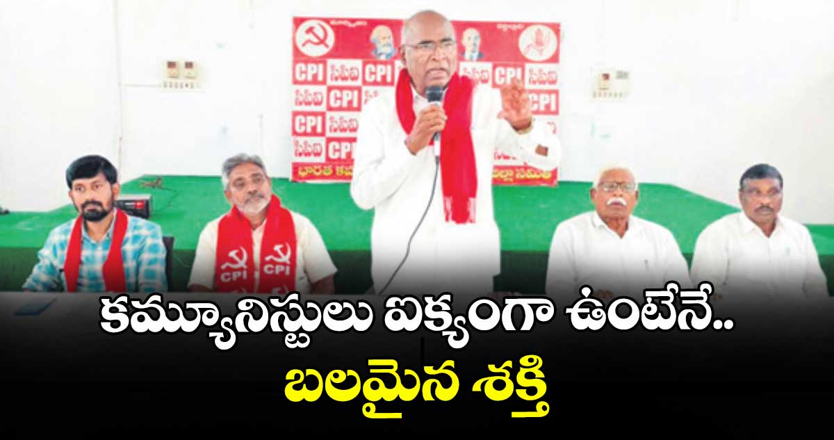 కమ్యూనిస్టులు ఐక్యంగా ఉంటేనే బలమైన శక్తి : మాజీ ఎమ్మెల్యే చాడ వెంకటరెడ్డి
