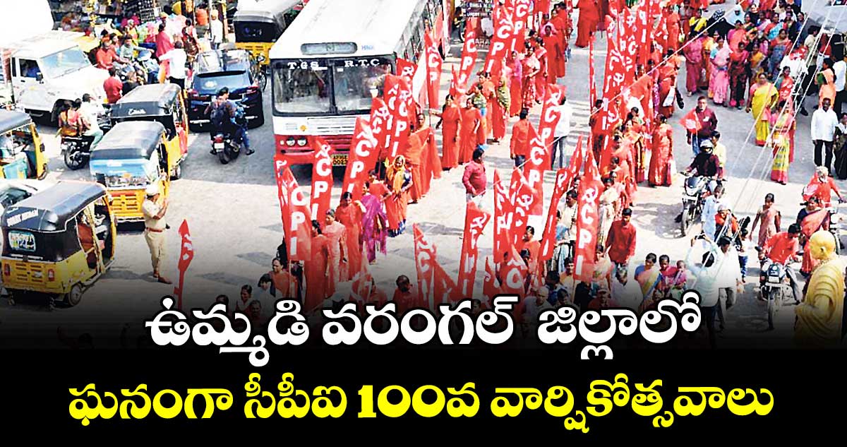 ఉమ్మడి వరంగల్  జిల్లాలో ఘనంగా  సీపీఐ 100వ వార్షికోత్సవాలు