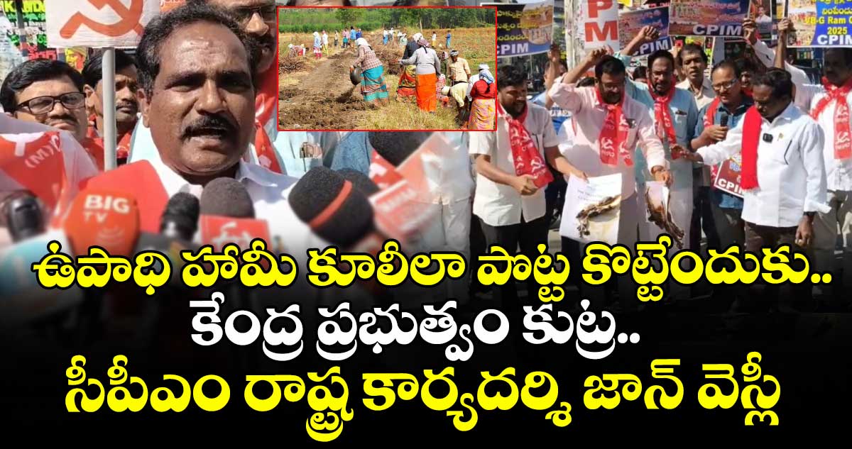 ఉపాధి హామీ కూలీలా పొట్ట కొట్టేందుకు.. కేంద్ర ప్రభుత్వం కుట్ర.. సీపీఎం రాష్ట్ర కార్యదర్శి జాన్ వెస్లీ