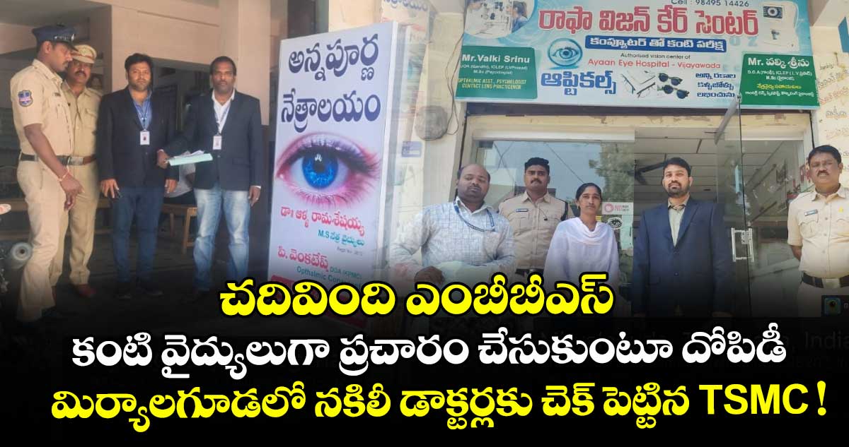 చదివింది ఎంబీబీఎస్.. కంటి వైద్యులుగా ప్రచారం చేసుకుంటూ దోపిడీ.. మిర్యాలగూడలో నకిలీ డాక్టర్లకు చెక్ పెట్టిన TSMC !