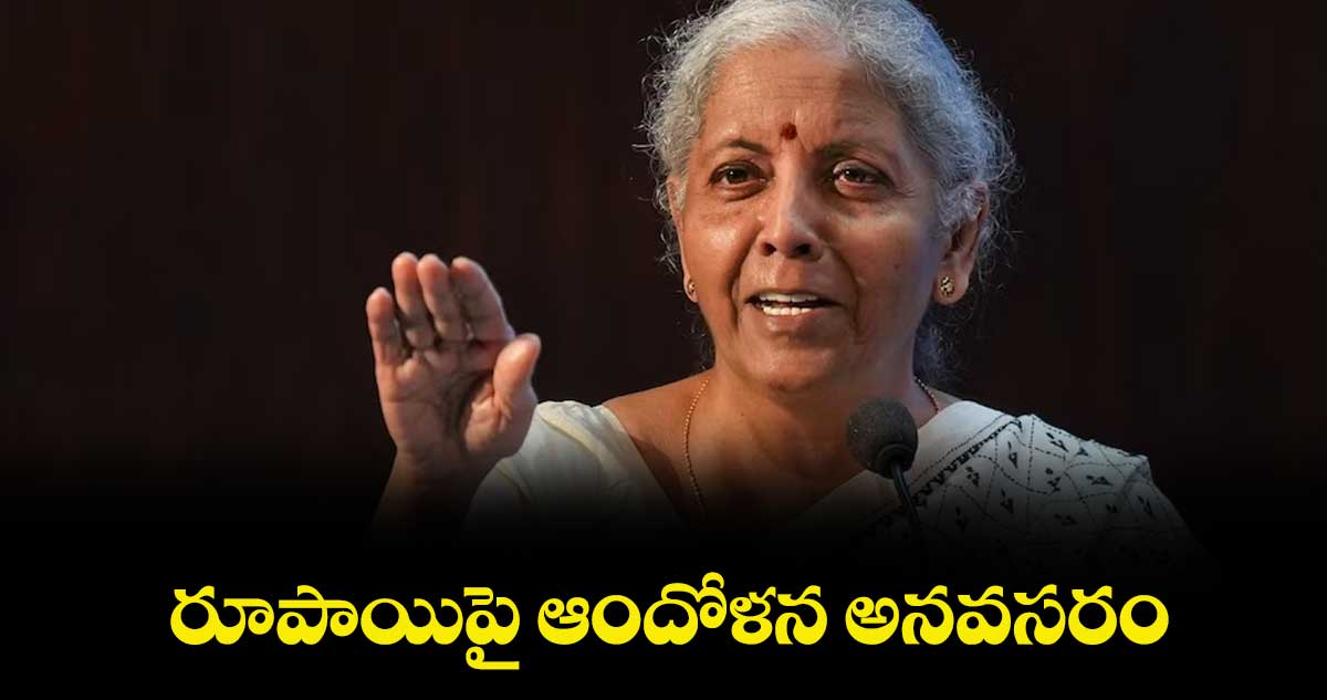రూపాయిపై ఆందోళన అనవసరం: కేంద్ర ఆర్థిక మంత్రి నిర్మలా సీతారామన్