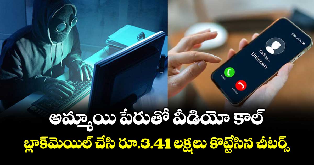 అమ్మాయి పేరుతో వీడియో కాల్.. బ్లాక్మెయిల్ చేసి  రూ.3.41 లక్షలు కొట్టేసిన చీటర్స్