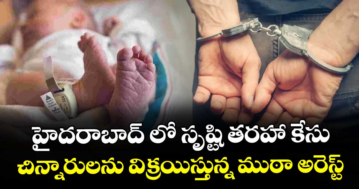 హైదరాబాద్ లో సృష్టి తరహా కేసు..చిన్నారులను విక్రయిస్తున్న ముఠా అరెస్ట్