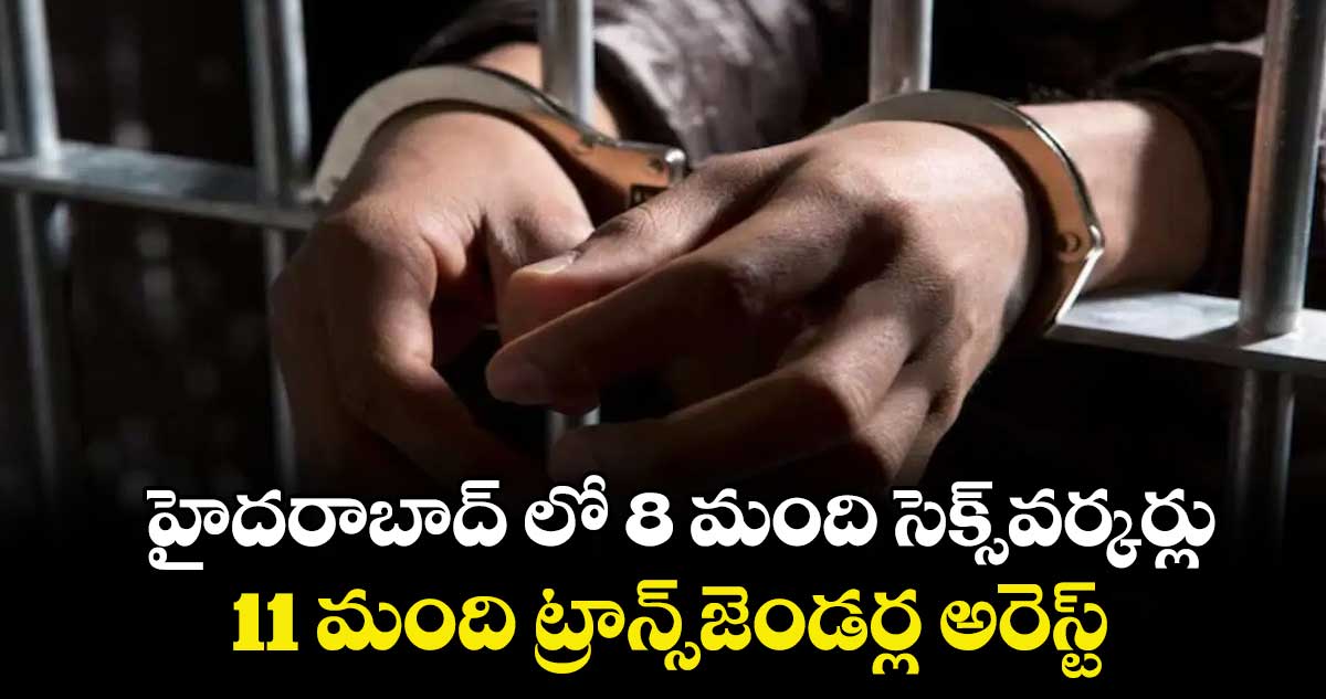 హైదరాబాద్ లో 8 మంది సెక్స్వర్కర్లు, 11 మంది ట్రాన్స్జెండర్ల అరెస్ట్