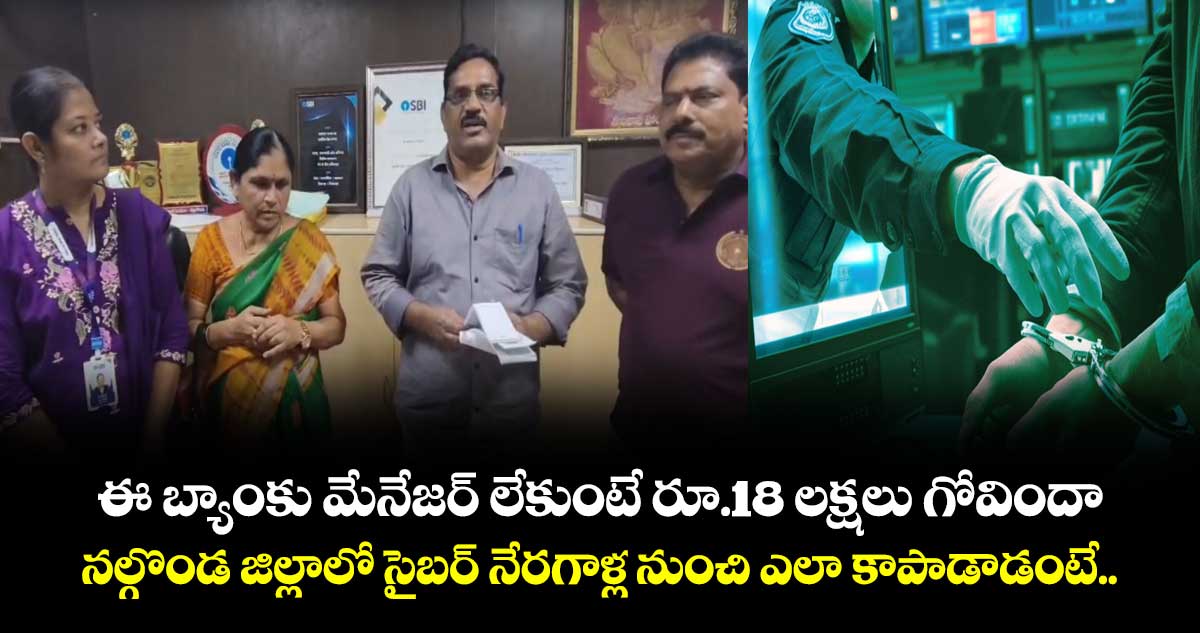 ఈ బ్యాంకు మేనేజర్ లేకుంటే రూ.18 లక్షలు గోవిందా .. నల్గొండ జిల్లాలో సైబర్ నేరగాళ్ల నుంచి ఎలా కాపాడాడంటే..