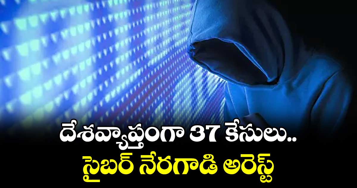 దేశవ్యాప్తంగా 37 కేసులు..సైబర్ నేరగాడి అరెస్ట్