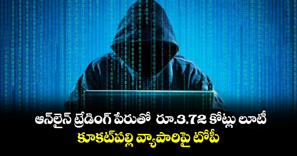 ఆన్‌‌లైన్‌‌ ట్రేడింగ్‌‌ పేరుతో  రూ.3.72 కోట్లు లూటీ.. కూకట్‌‌పల్లి వ్యాపారిపై టోపీ