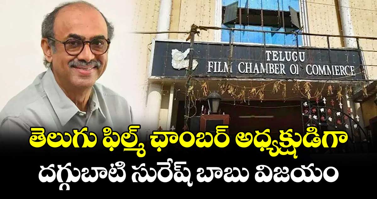 తెలుగు ఫిల్మ్ ఛాంబర్ అధ్యక్షుడిగా దగ్గుబాటి సురేష్ బాబు విజయం