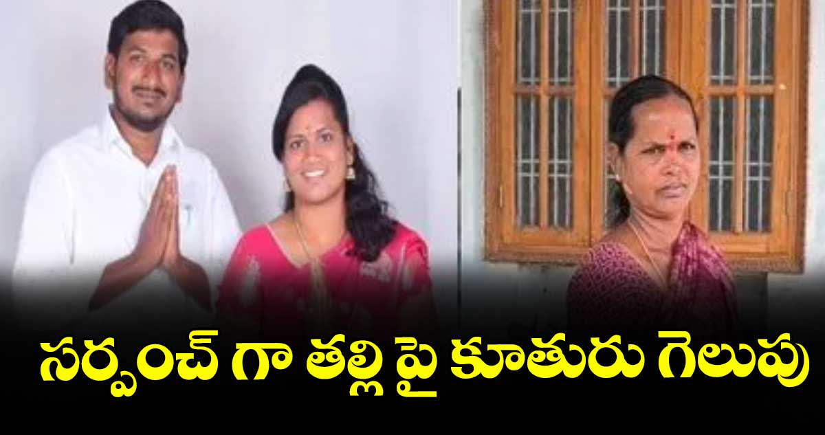 సర్పంచ్ గా తల్లి పై కూతురు గెలుపు