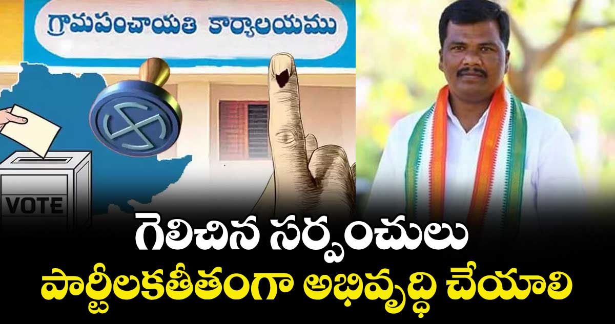 గెలిచిన సర్పంచులు పార్టీలకతీతంగా అభివృద్ధి చేయాలి : పున్నా కైలాష్