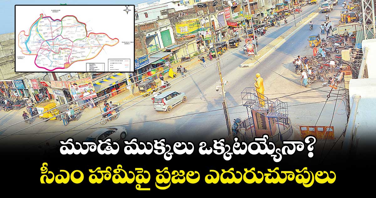 మూడు ముక్కలు ఒక్కటయ్యేనా?.. సీఎం హామీపై ప్రజల ఎదురుచూపులు