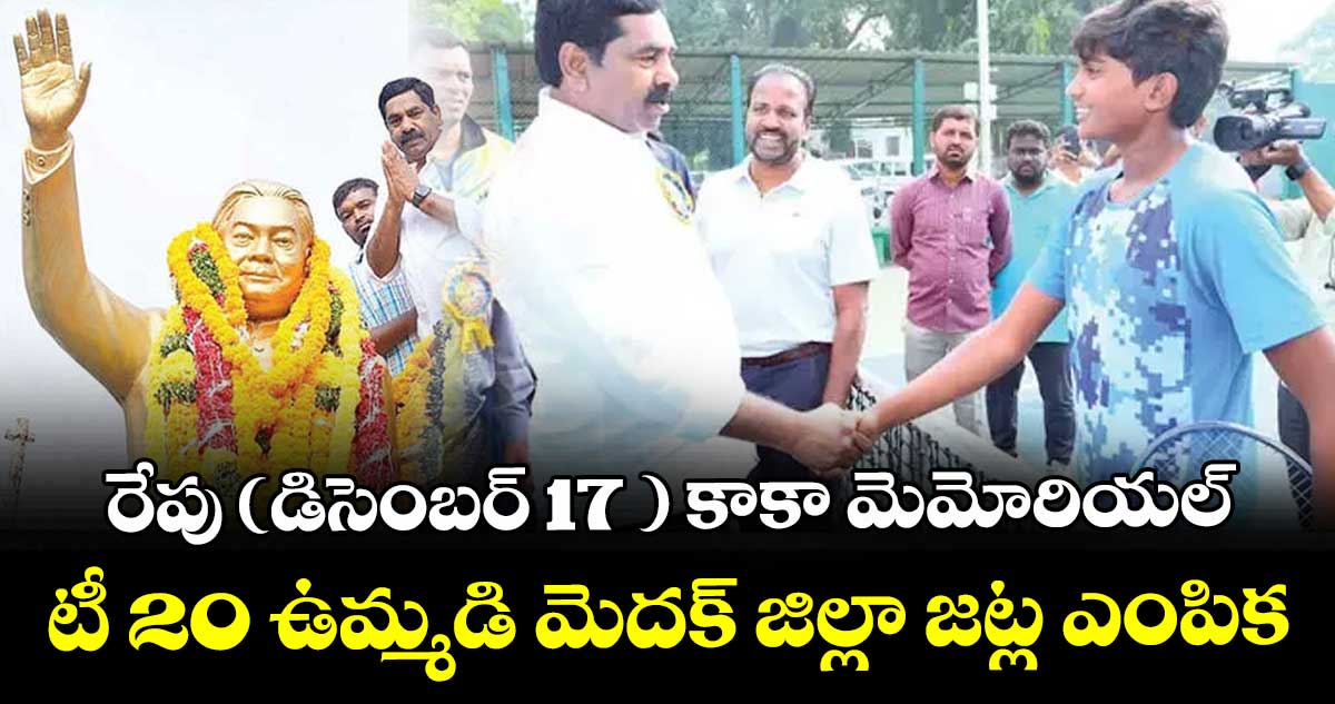 రేపు (డిసెంబర్ 17 ) కాకా మెమోరియల్ టీ 20 ఉమ్మడి మెదక్ జిల్లా జట్ల ఎంపిక