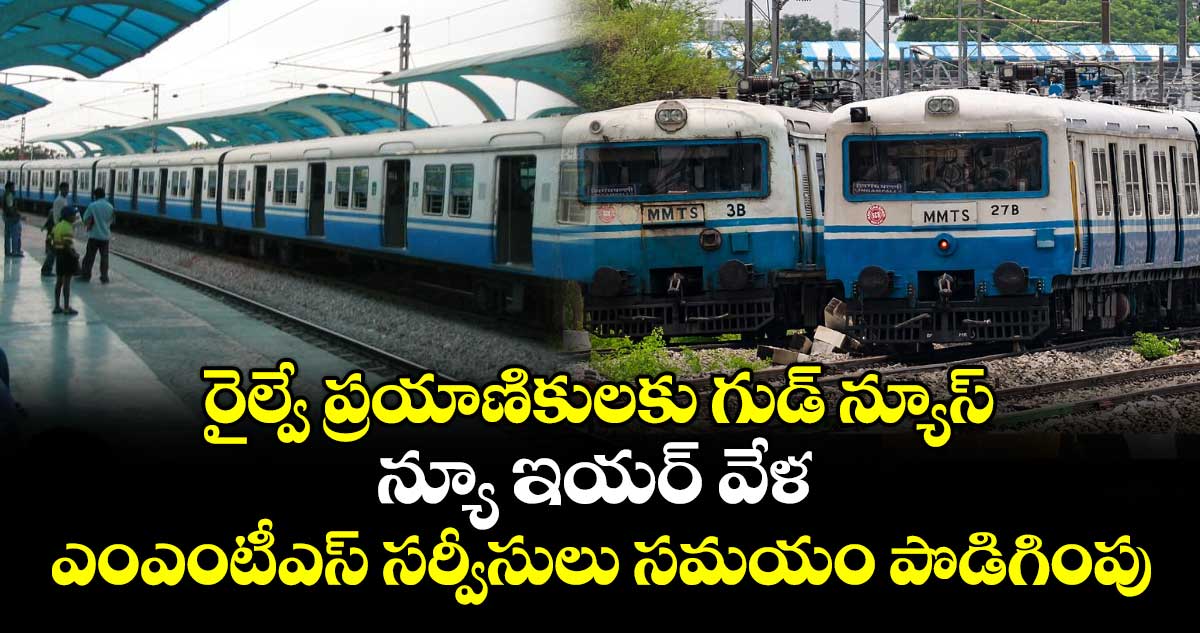 రైల్వే ప్రయాణికులకు గుడ్ న్యూస్..న్యూ ఇయర్ వేళ ..ఎంఎంటీఎస్ సర్వీసులు సమయం పొడిగింపు
