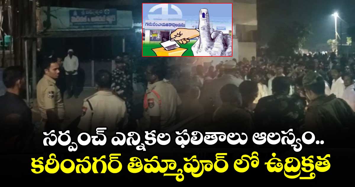 సర్పంచ్ ఎన్నికల ఫలితాలు ఆలస్యం.. కరీంనగర్ తిమ్మాపూర్ లో ఉద్రిక్తత