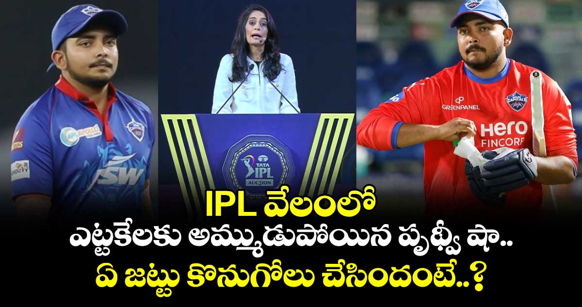 IPL వేలంలో ఎట్టకేలకు అమ్ముడుపోయిన పృథ్వీ షా.. ఏ జట్టు కొనుగోలు చేసిందంటే..?