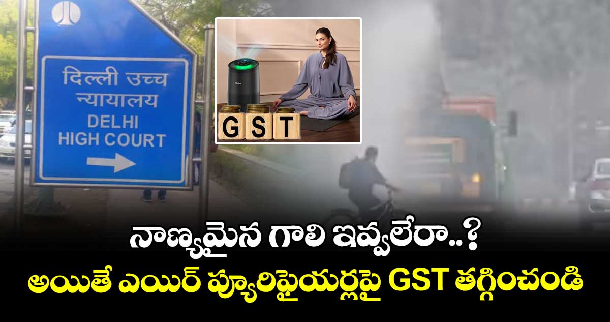 నాణ్యమైన గాలి ఇవ్వలేరా..? అయితే ఎయిర్ ప్యూరిఫైయర్లపై GST తగ్గించండి: ఢిల్లీ హైకోర్ట్
