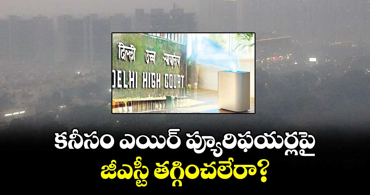 కనీసం ఎయిర్ ప్యూరిఫయర్లపై జీఎస్టీ తగ్గించలేరా?: ఢిల్లీ హైకోర్టు