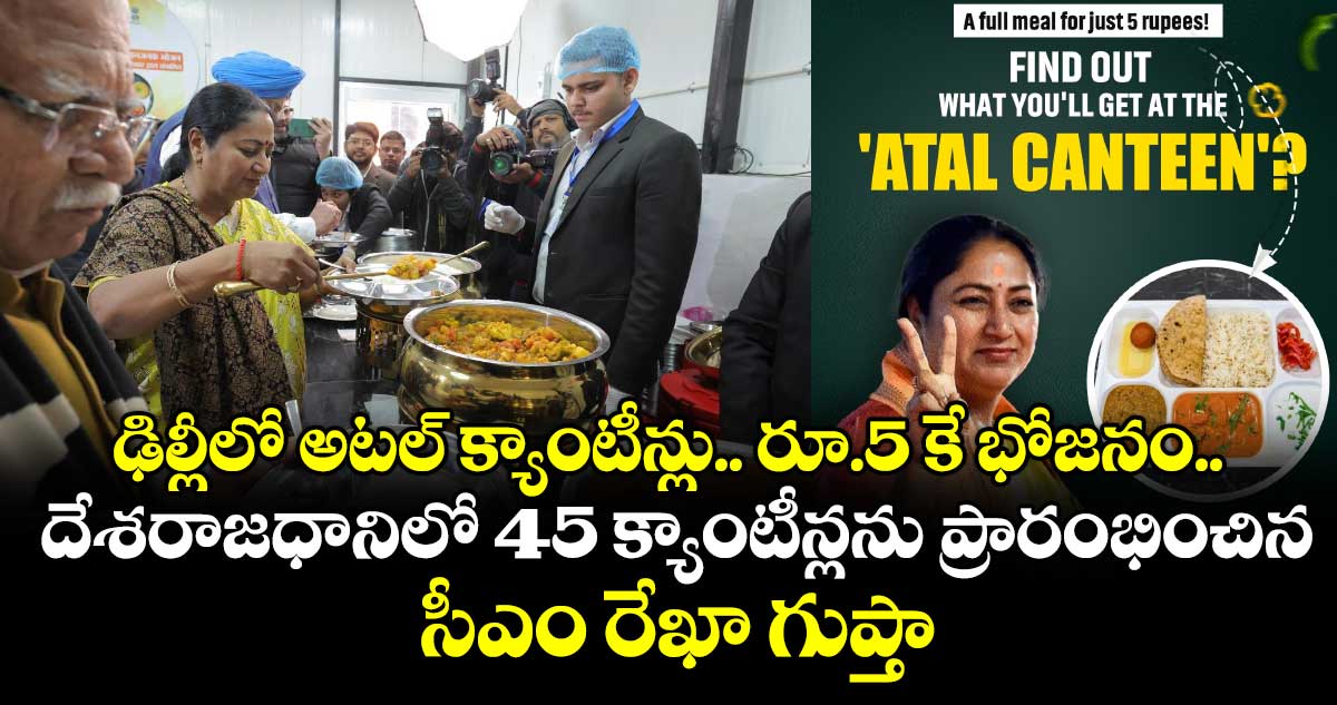 ఢిల్లీలో అటల్‌‌ క్యాంటీన్లు.. రూ.5 కే భోజనం..దేశరాజధానిలో 45 క్యాంటీన్లను ప్రారంభించిన సీఎం రేఖా గుప్తా