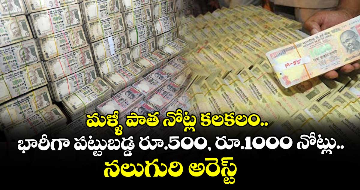 మళ్ళీ పాత నోట్ల కలకలం.. భారీగా పట్టుబడ్డ రూ.500, రూ.1000 నోట్లు.. : నలుగురి అరెస్ట్